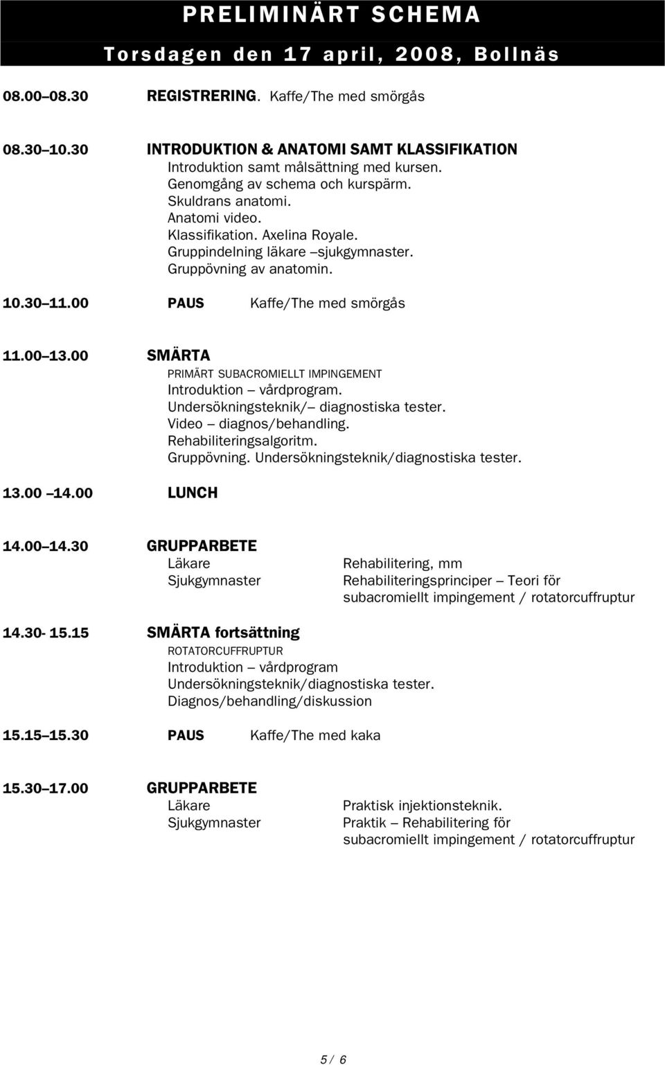 Gruppindelning läkare sjukgymnaster. Gruppövning av anatomin. 10.30 11.00 PAUS Kaffe/The med smörgås 11.00 13.00 SMÄRTA PRIMÄRT SUBACROMIELLT IMPINGEMENT Introduktion vårdprogram.