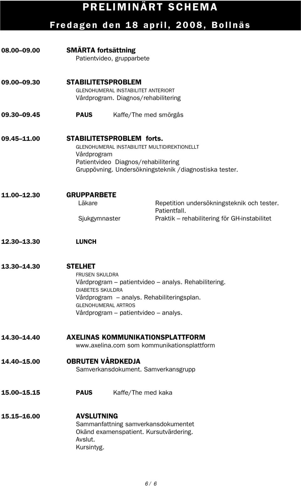 GLENOHUMERAL INSTABILITET MULTIDIREKTIONELLT Vårdprogram Patientvideo Diagnos/rehabilitering Gruppövning. Undersökningsteknik /diagnostiska tester. 11.00 12.