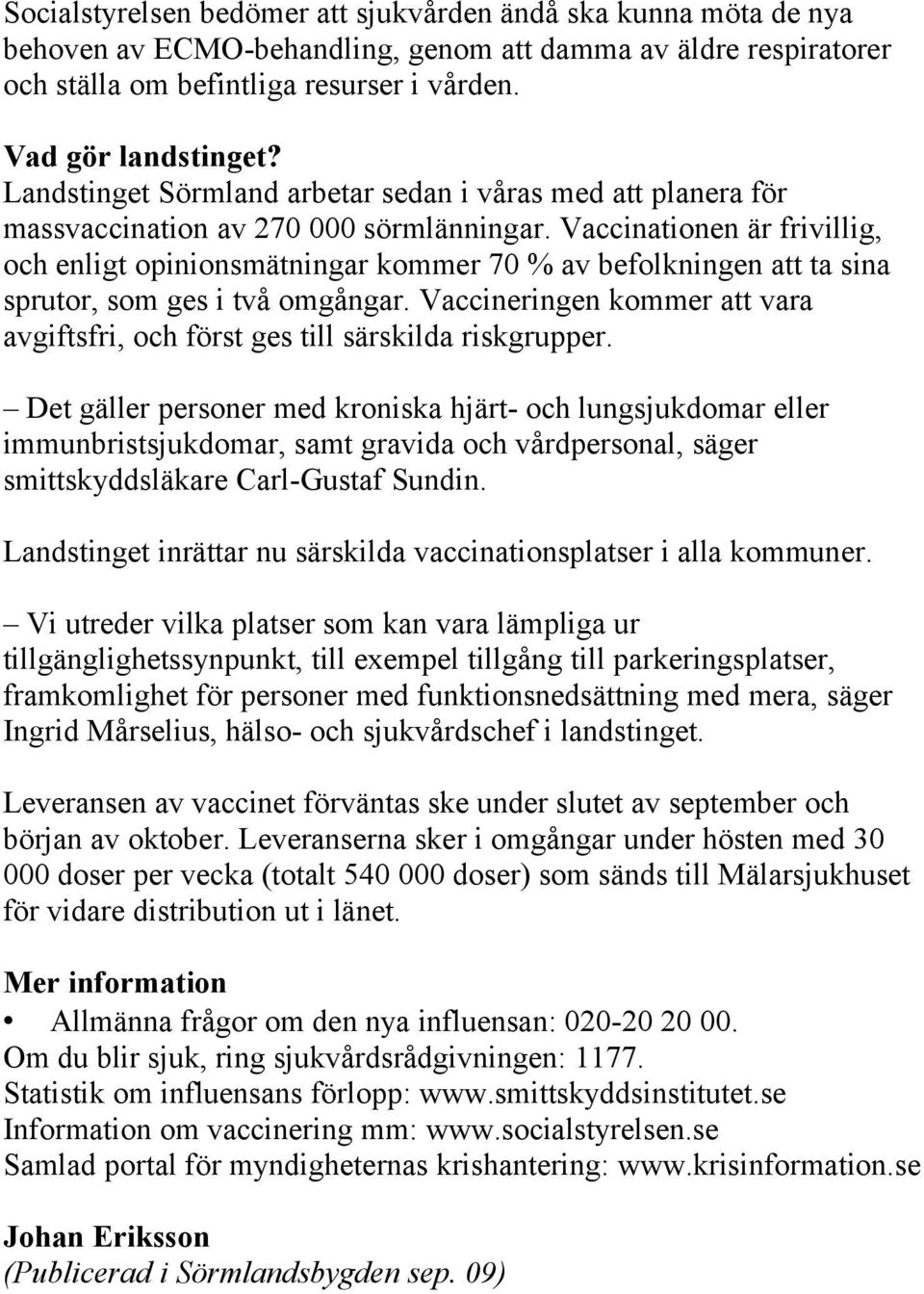 Vaccinationen är frivillig, och enligt opinionsmätningar kommer 70 % av befolkningen att ta sina sprutor, som ges i två omgångar.