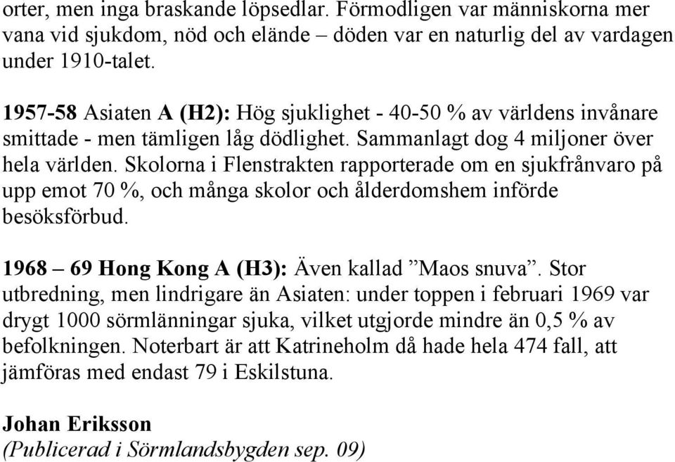 Skolorna i Flenstrakten rapporterade om en sjukfrånvaro på upp emot 70 %, och många skolor och ålderdomshem införde besöksförbud. 1968 69 Hong Kong A (H3): Även kallad Maos snuva.