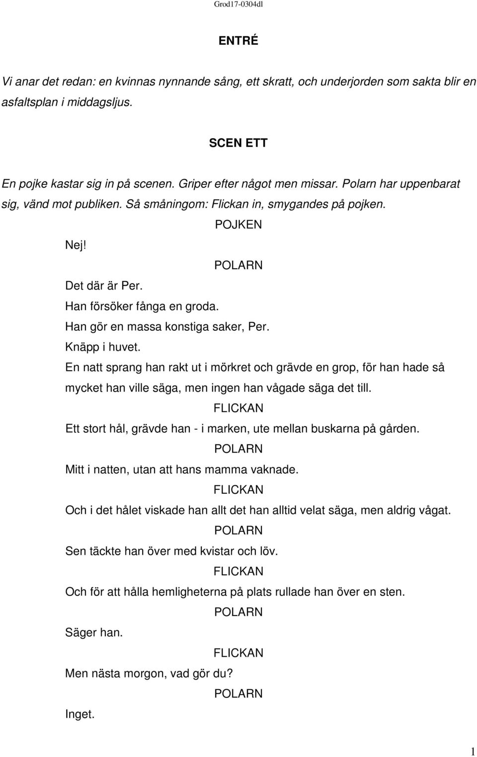 En natt sprang han rakt ut i mörkret och grävde en grop, för han hade så mycket han ville säga, men ingen han vågade säga det till. Ett stort hål, grävde han - i marken, ute mellan buskarna på gården.