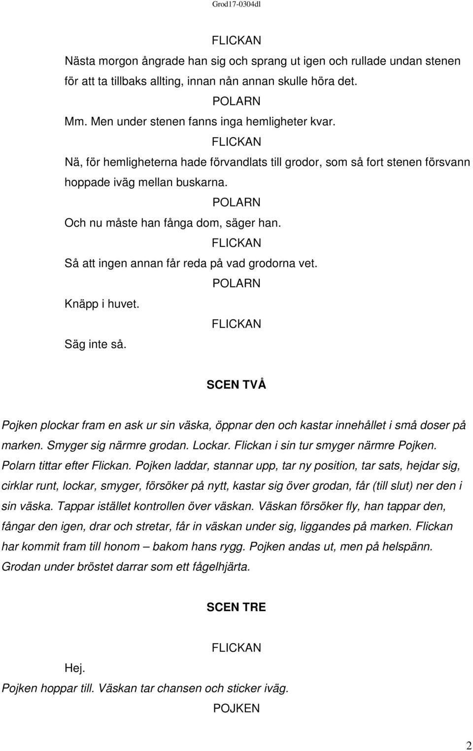 Knäpp i huvet. Säg inte så. SCEN TVÅ Pojken plockar fram en ask ur sin väska, öppnar den och kastar innehållet i små doser på marken. Smyger sig närmre grodan. Lockar.
