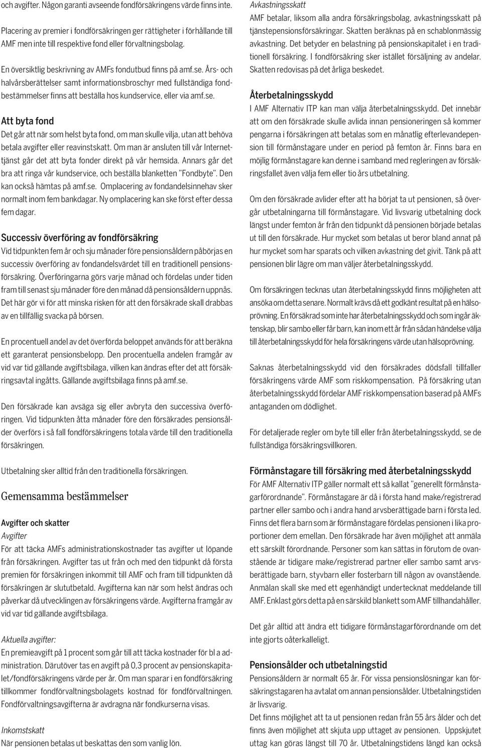 Års- och halvårsberättelser samt informationsbroschyr med fullständiga fondbestämmelser finns att beställa hos kundservice, eller via amf.se. Att byta fond Det går att när som helst byta fond, om man skulle vilja, utan att behöva betala avgifter eller reavinstskatt.