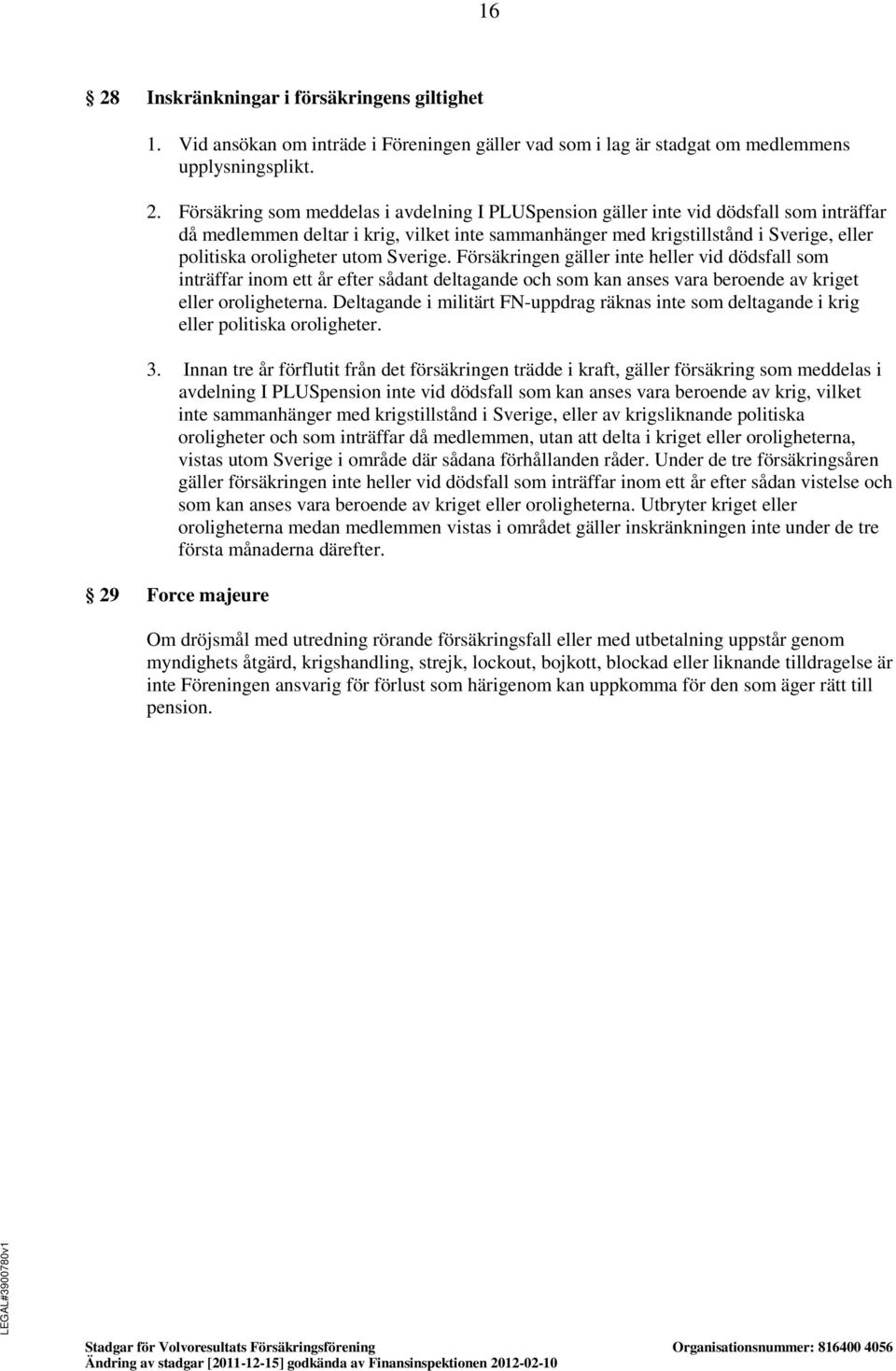 Försäkringen gäller inte heller vid dödsfall som inträffar inom ett år efter sådant deltagande och som kan anses vara beroende av kriget eller oroligheterna.