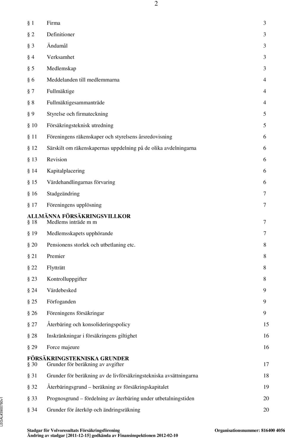 förvaring 6 16 Stadgeändring 7 17 Föreningens upplösning 7 ALLMÄNNA FÖRSÄKRINGSVILLKOR 18 Medlems inträde m m 7 19 Medlemsskapets upphörande 7 20 Pensionens storlek och utbetlaning etc.