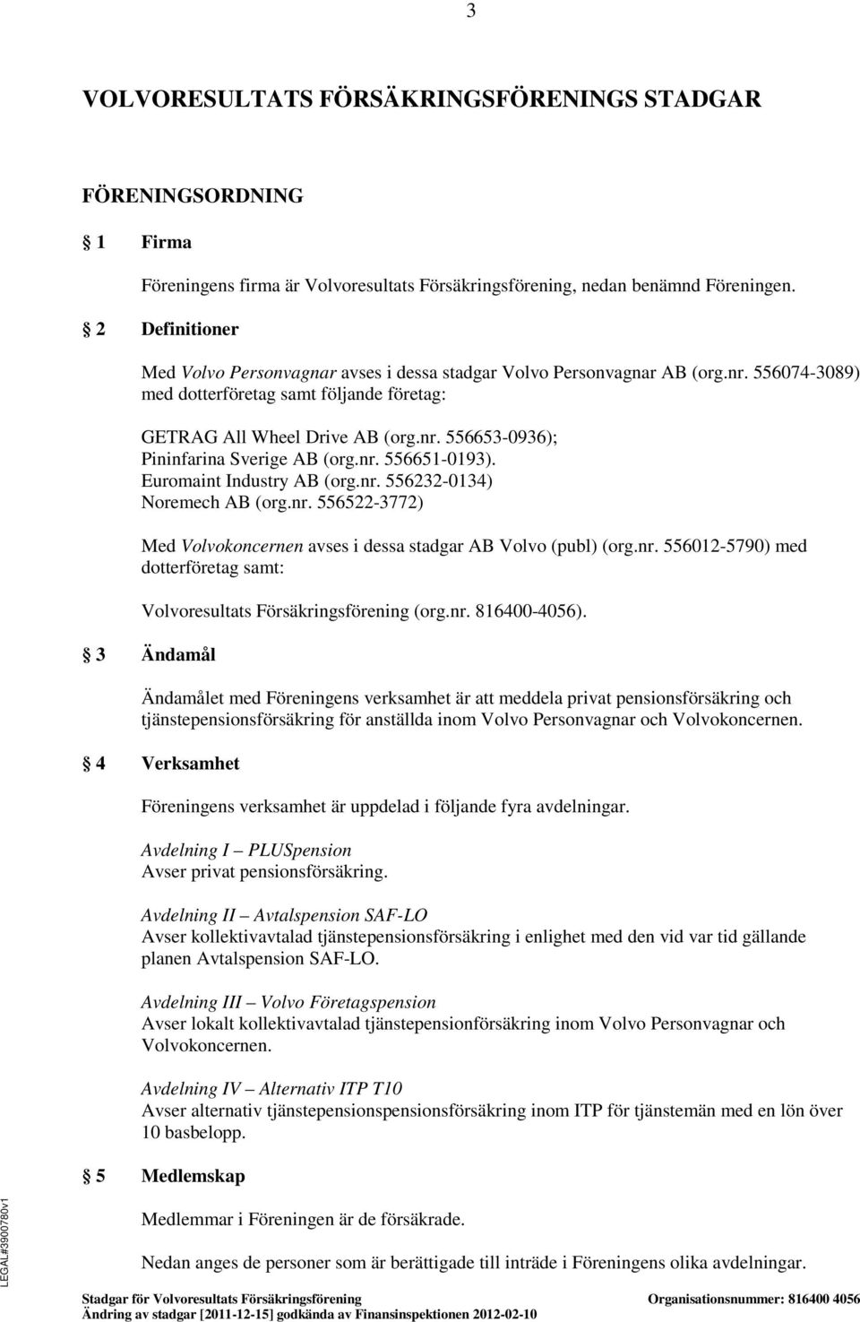 nr. 556651-0193). Euromaint Industry AB (org.nr. 556232-0134) Noremech AB (org.nr. 556522-3772) Med Volvokoncernen avses i dessa stadgar AB Volvo (publ) (org.nr. 556012-5790) med dotterföretag samt: Volvoresultats Försäkringsförening (org.