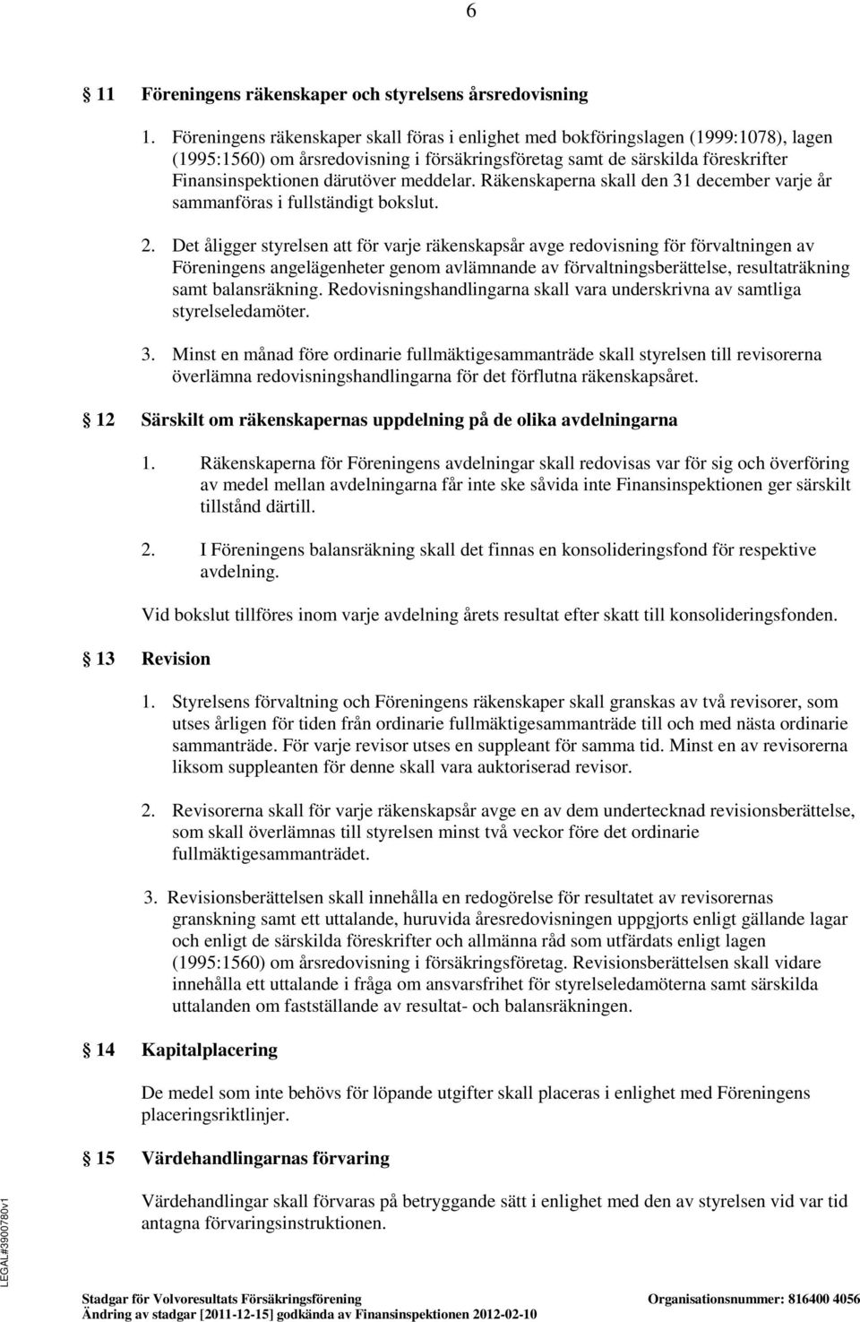 meddelar. Räkenskaperna skall den 31 december varje år sammanföras i fullständigt bokslut. 2.