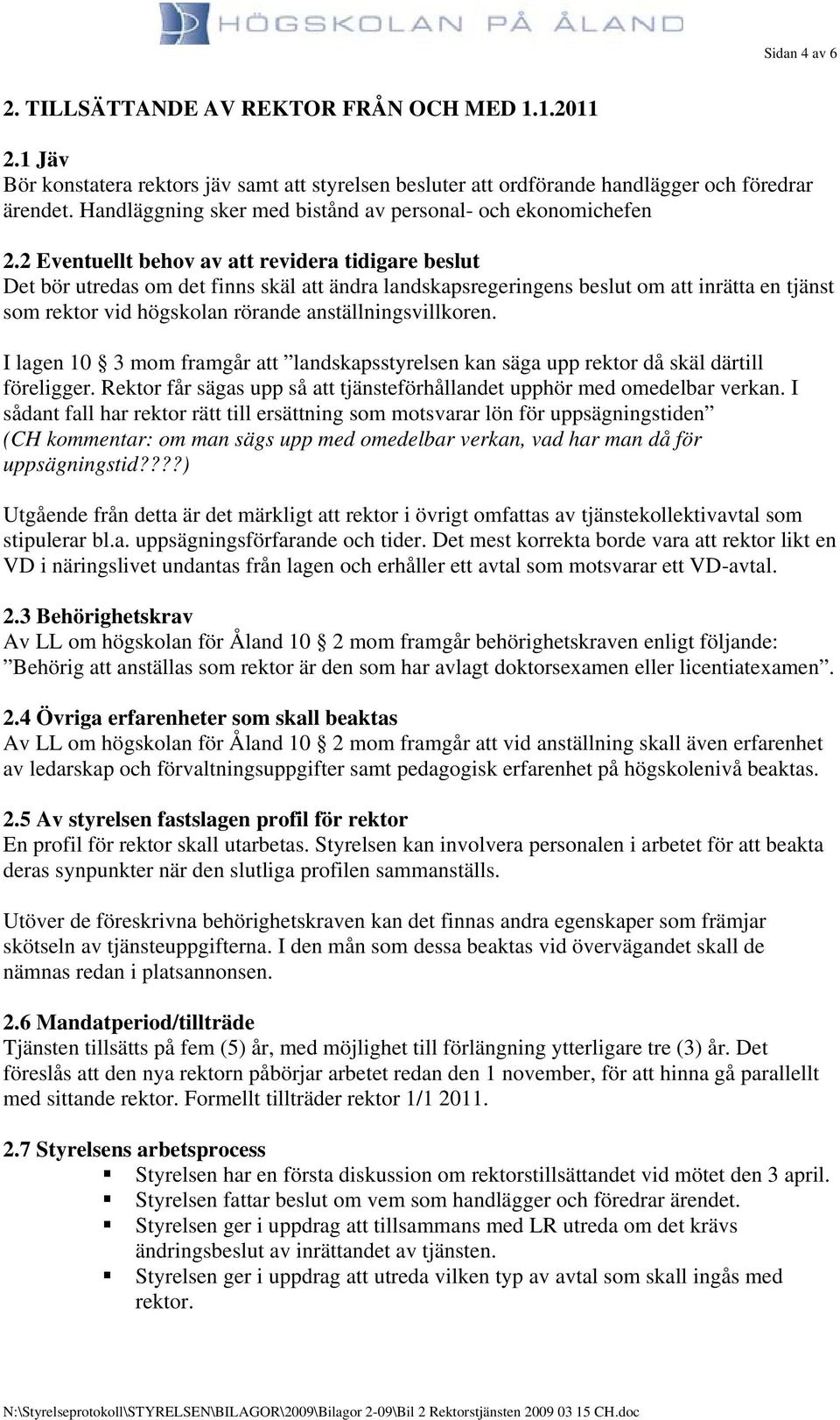 2 Eventuellt behov av att revidera tidigare beslut Det bör utredas om det finns skäl att ändra landskapsregeringens beslut om att inrätta en tjänst som rektor vid högskolan rörande