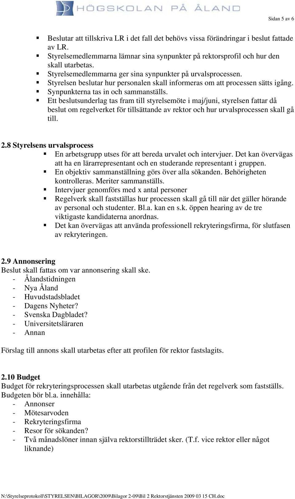 Ett beslutsunderlag tas fram till styrelsemöte i maj/juni, styrelsen fattar då beslut om regelverket för tillsättande av rektor och hur urvalsprocessen skall gå till. 2.