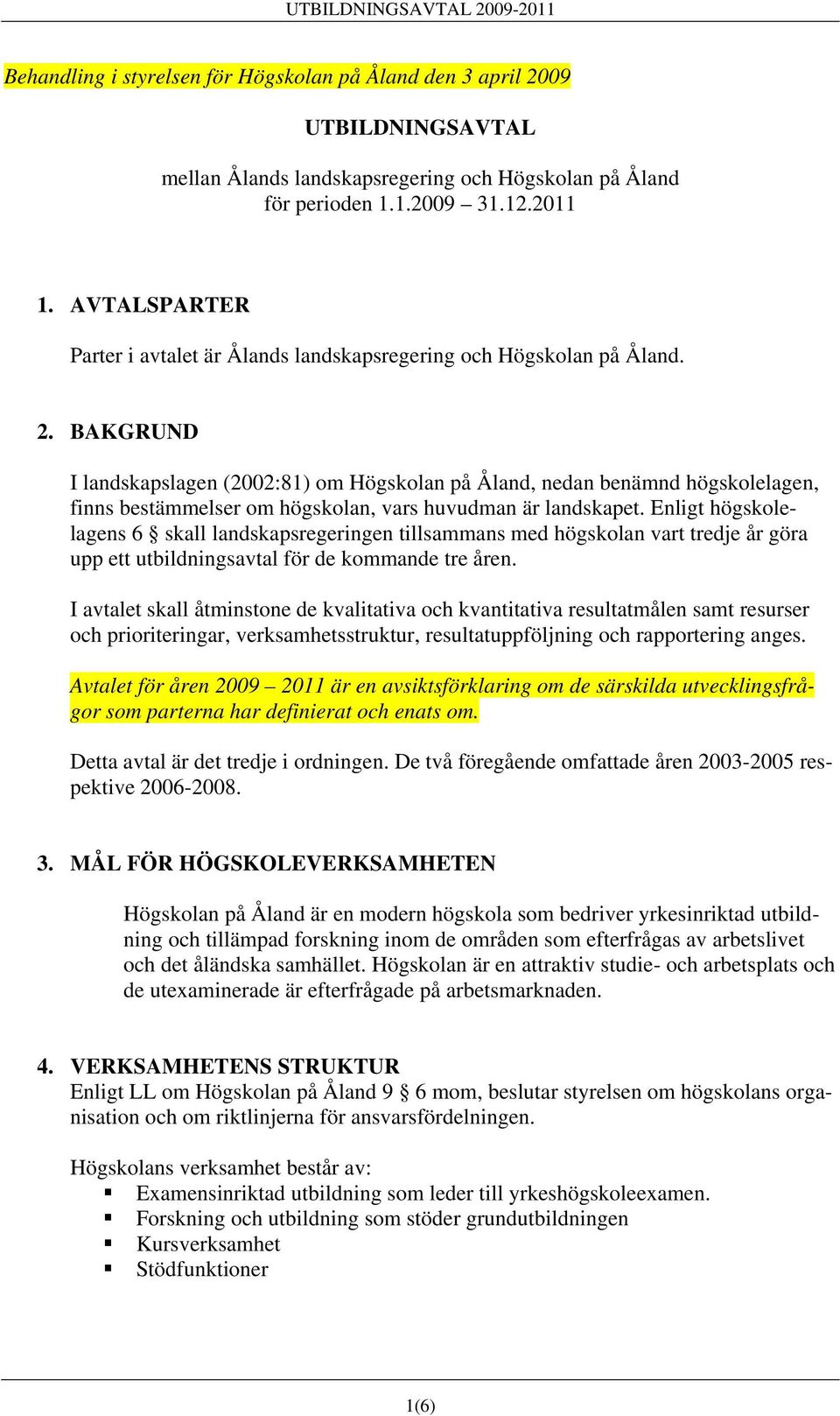 BAKGRUND I landskapslagen (2002:81) om Högskolan på Åland, nedan benämnd högskolelagen, finns bestämmelser om högskolan, vars huvudman är landskapet.