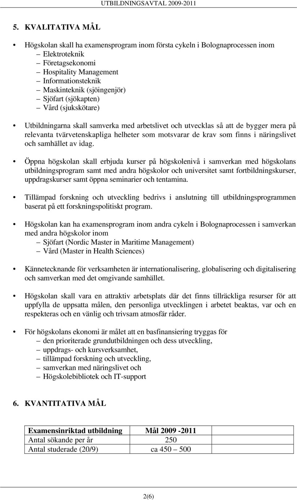 (sjökapten) Vård (sjukskötare) Utbildningarna skall samverka med arbetslivet och utvecklas så att de bygger mera på relevanta tvärvetenskapliga helheter som motsvarar de krav som finns i näringslivet