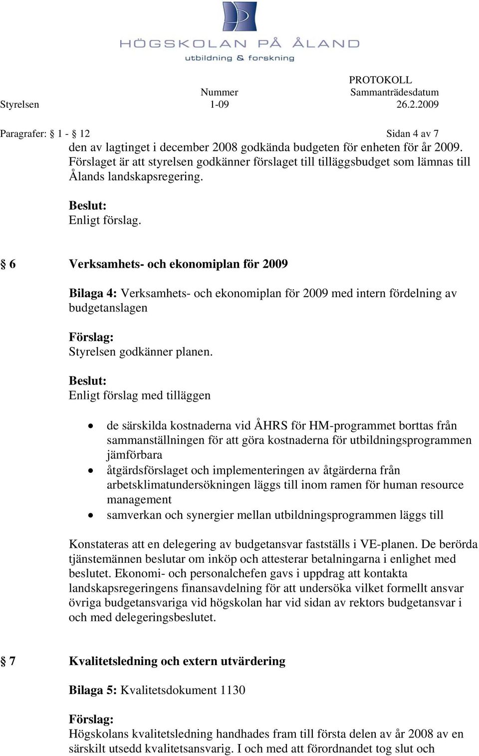 6 Verksamhets- och ekonomiplan för 2009 Bilaga 4: Verksamhets- och ekonomiplan för 2009 med intern fördelning av budgetanslagen Förslag: Styrelsen godkänner planen.