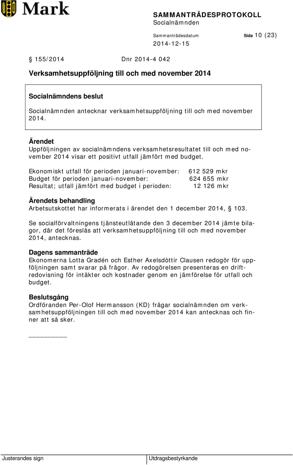Ekonomiskt utfall för perioden januari-november: Budget för perioden januari-november: Resultat; utfall jämfört med budget i perioden: 612 529 mkr 624 655 mkr 12 126 mkr s behandling Arbetsutskottet