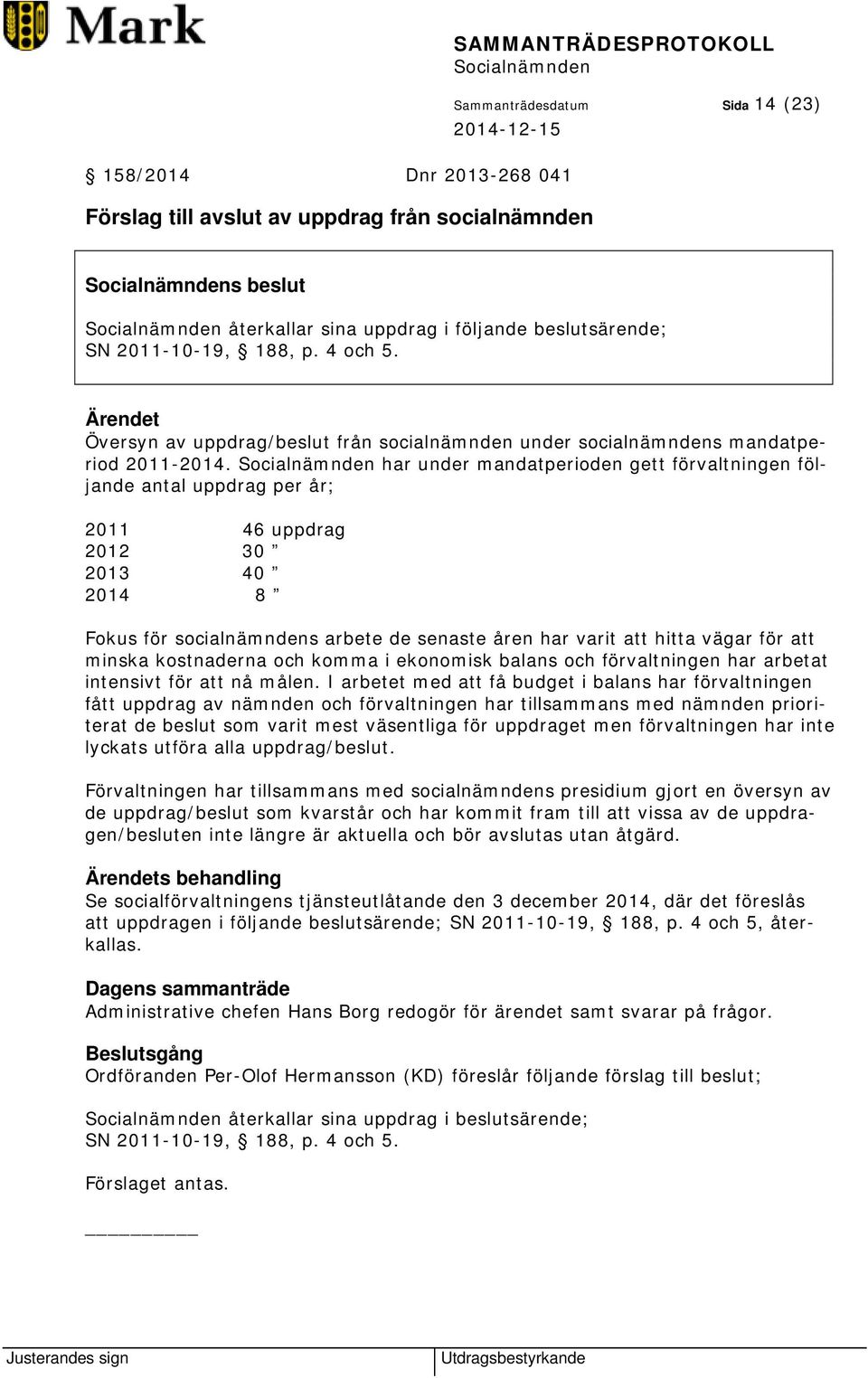 har under mandatperioden gett förvaltningen följande antal uppdrag per år; 2011 46 uppdrag 2012 30 2013 40 2014 8 Fokus för socialnämndens arbete de senaste åren har varit att hitta vägar för att