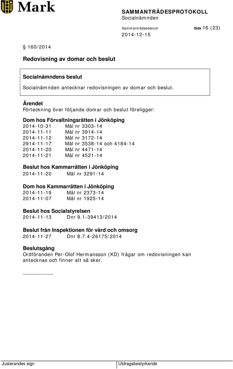 3538-14 och 4184-14 2014-11-20 Mål nr 4471-14 2014-11-21 Mål nr 4521-14 Beslut hos Kammarrätten i Jönköping 2014-11-20 Mål nr 3291-14 Dom hos Kammarrätten i Jönköping 2014-11-19 Mål nr