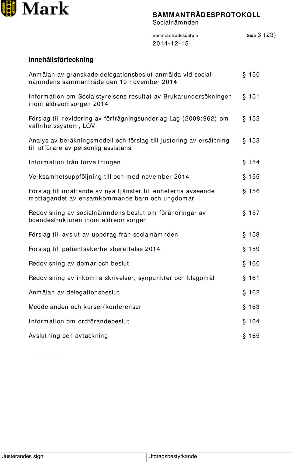 ersättning 153 till utförare av personlig assistans Information från förvaltningen 154 Verksamhetsuppföljning till och med november 2014 155 Förslag till inrättande av nya tjänster till enheterna