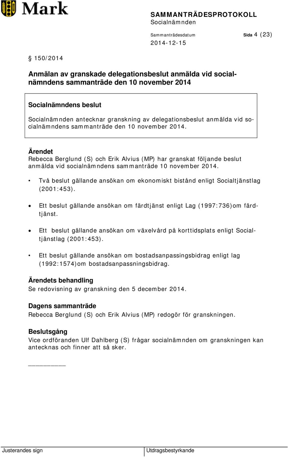 Två beslut gällande ansökan om ekonomiskt bistånd enligt Socialtjänstlag (2001:453). Ett beslut gällande ansökan om färdtjänst enligt Lag (1997:736)om färdtjänst.