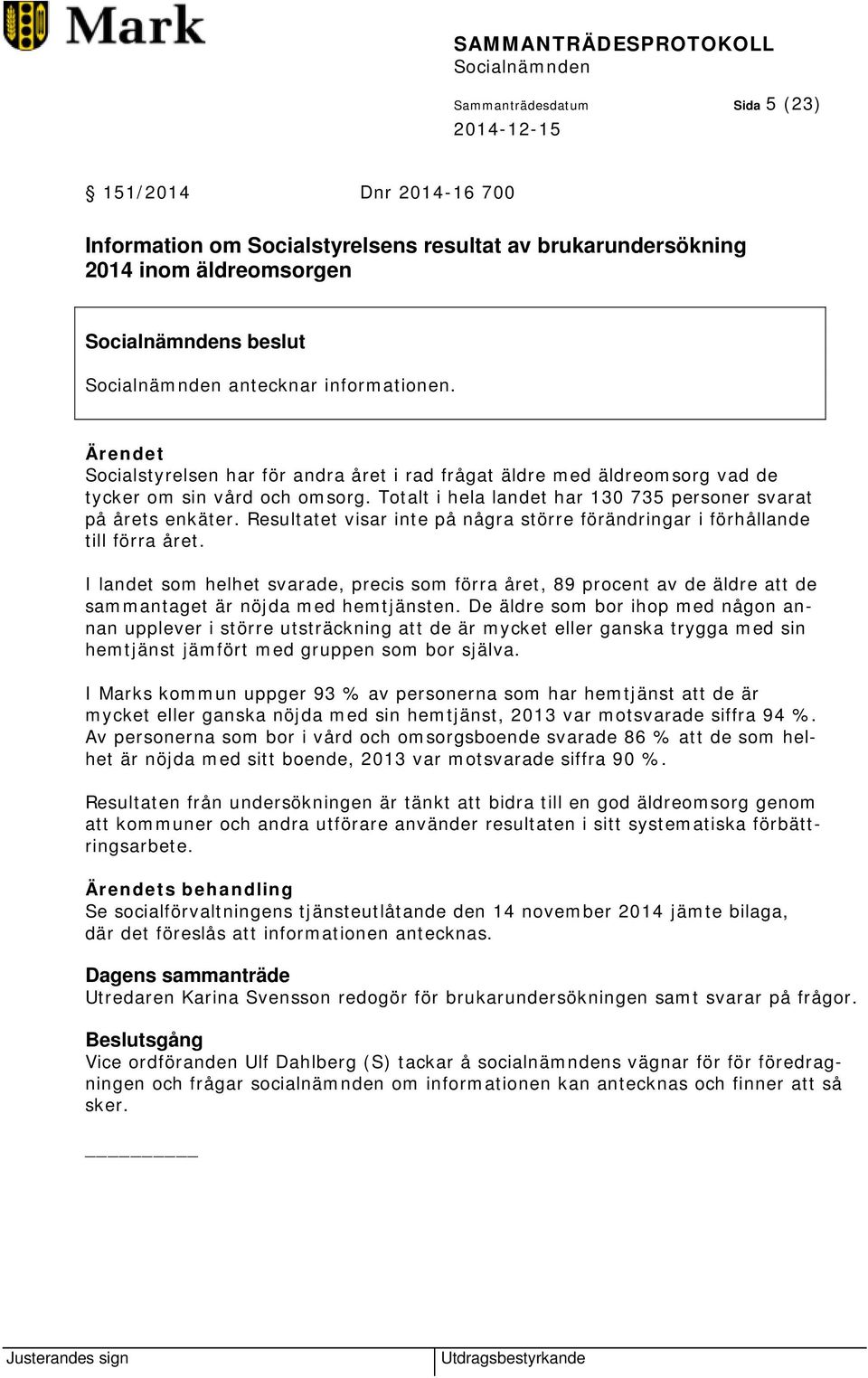 Resultatet visar inte på några större förändringar i förhållande till förra året.
