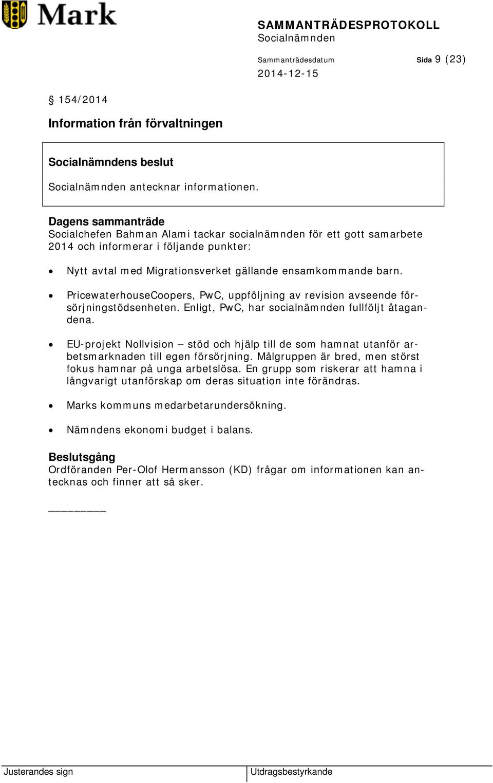 PricewaterhouseCoopers, PwC, uppföljning av revision avseende försörjningstödsenheten. Enligt, PwC, har socialnämnden fullföljt åtagandena.