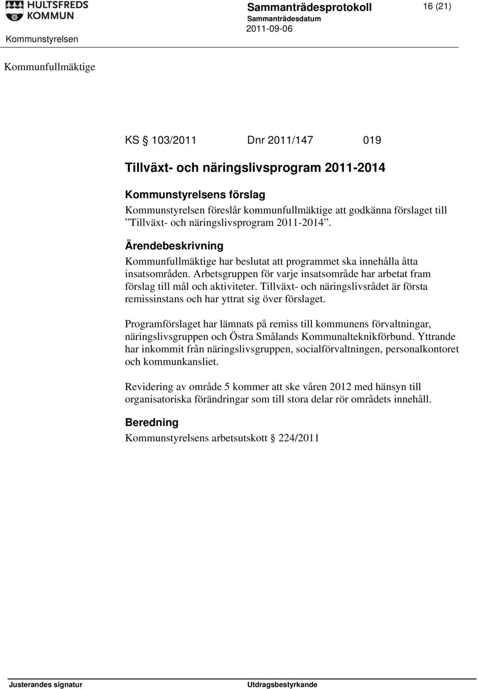 Arbetsgruppen för varje insatsområde har arbetat fram förslag till mål och aktiviteter. Tillväxt- och näringslivsrådet är första remissinstans och har yttrat sig över förslaget.