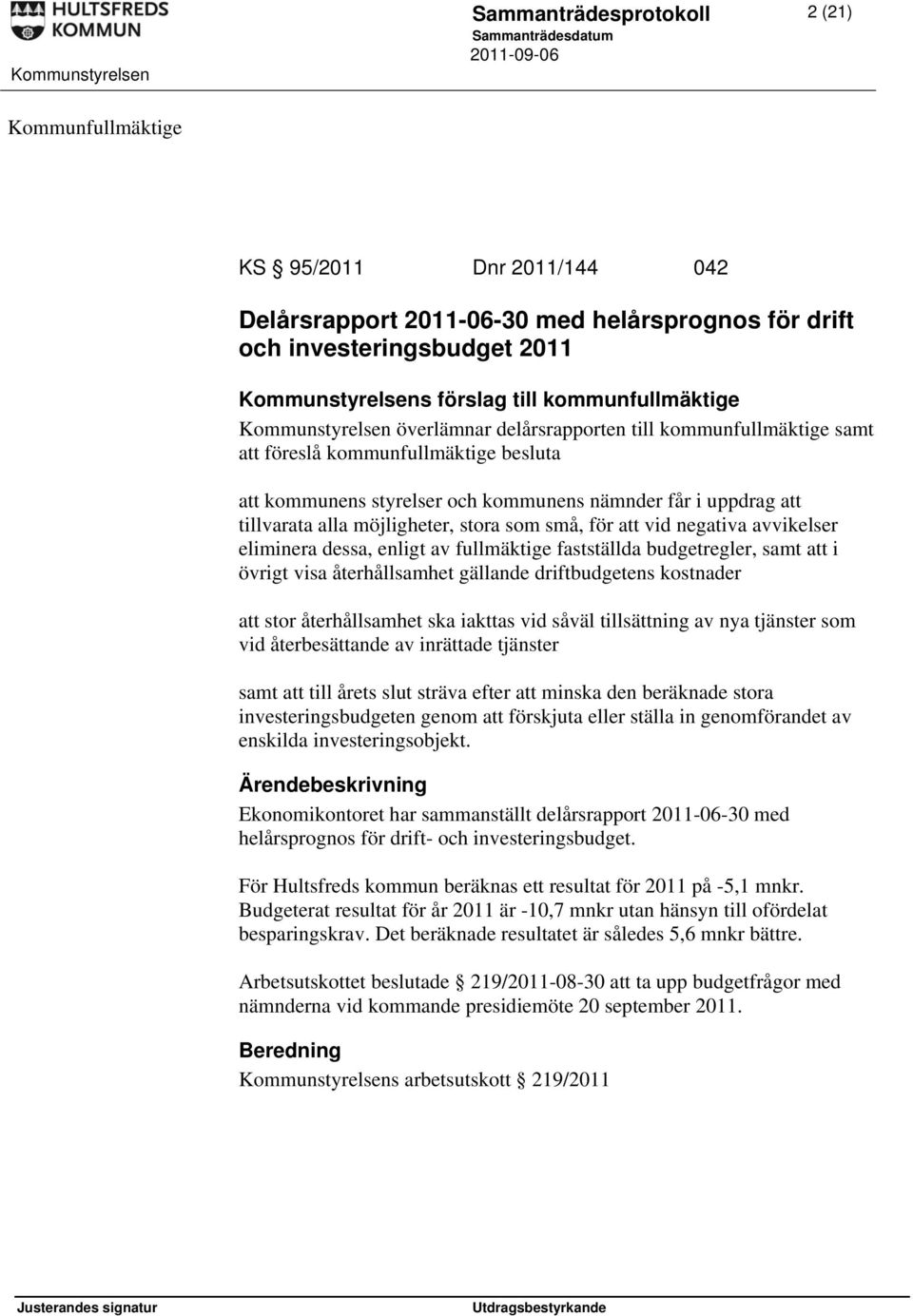tillvarata alla möjligheter, stora som små, för att vid negativa avvikelser eliminera dessa, enligt av fullmäktige fastställda budgetregler, samt att i övrigt visa återhållsamhet gällande