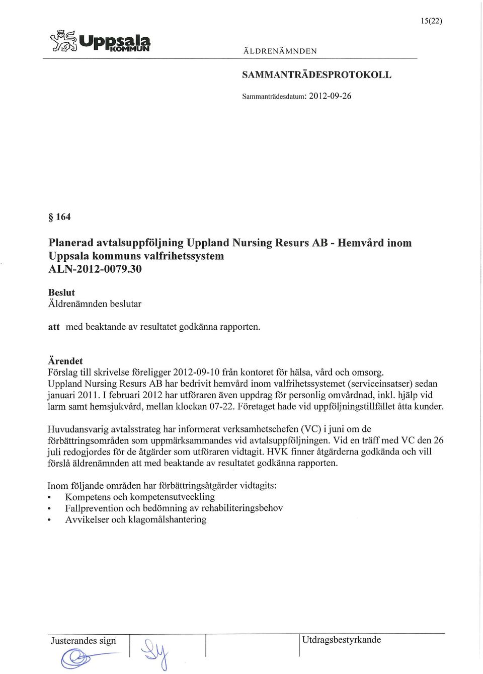 Uppland Nursing Resurs AB har bedrivit hemvård inom valfrihetssystemet (serviceinsatser) sedan januari 2011.1 februari 2012 har utföraren även uppdrag för personlig omvårdnad, inkl.