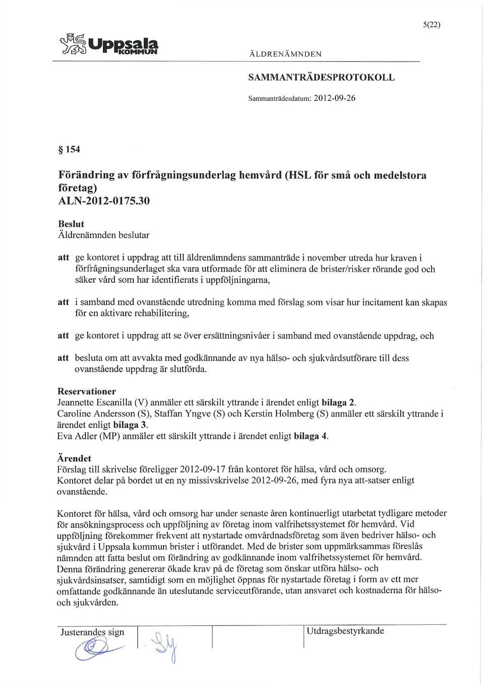 som har identifierats i uppföljningarna, att i samband med ovanstående utredning komma med förslag som visar hur incitament kan skapas för en aktivare rehabilitering, att ge kontoret i uppdrag att se