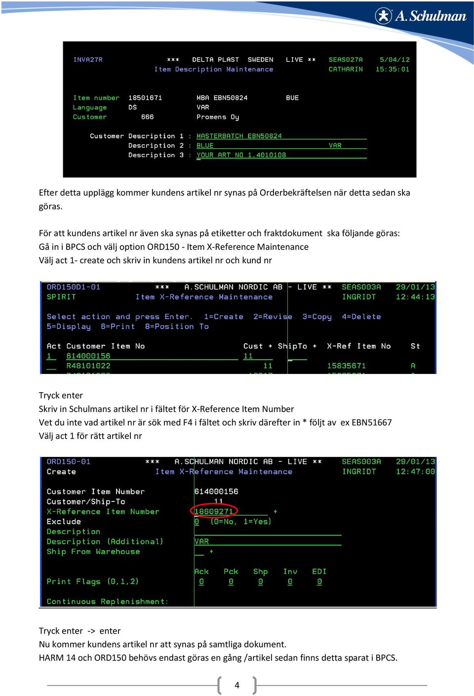 create och skriv in kundens artikel nr och kund nr Tryck enter Skriv in Schulmans artikel nr i fältet för X-Reference Item Number Vet du inte vad artikel nr är sök med F4 i