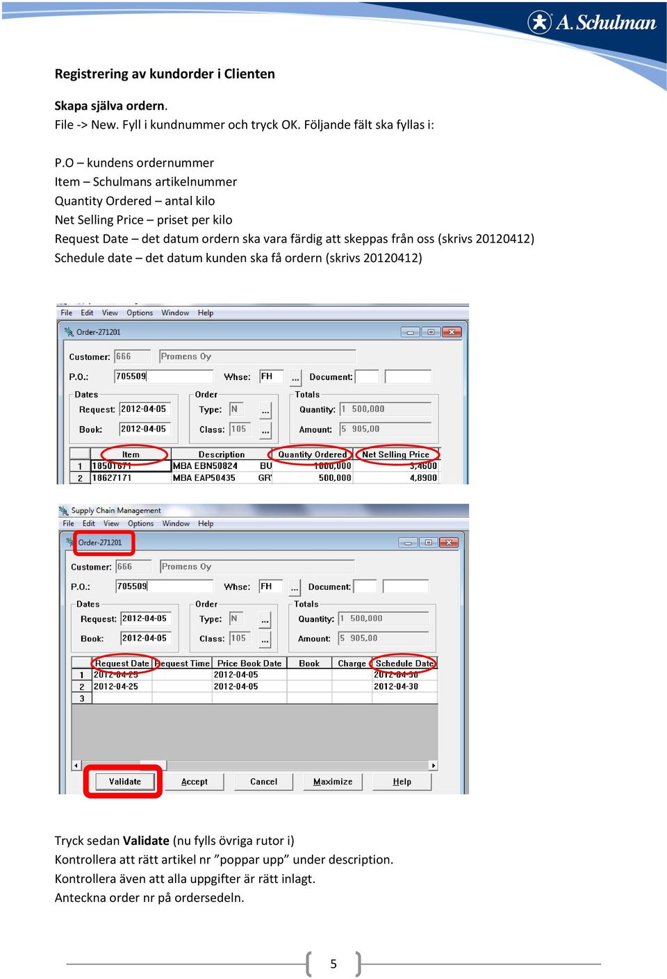 vara färdig att skeppas från oss (skrivs 20120412) Schedule date det datum kunden ska få ordern (skrivs 20120412) Tryck sedan Validate (nu fylls