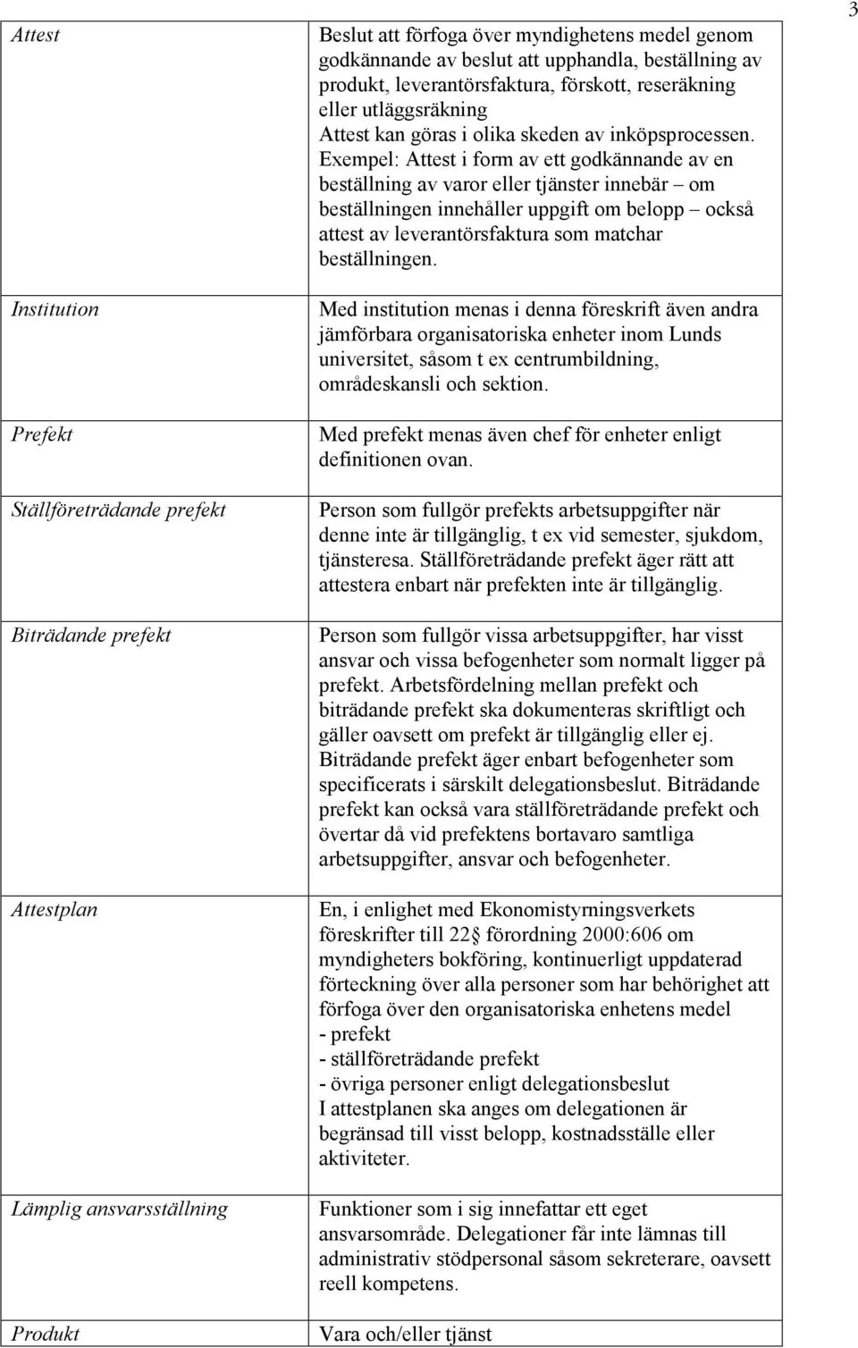 Exempel: Attest i form av ett godkännande av en beställning av varor eller tjänster innebär om beställningen innehåller uppgift om belopp också attest av leverantörsfaktura som matchar beställningen.