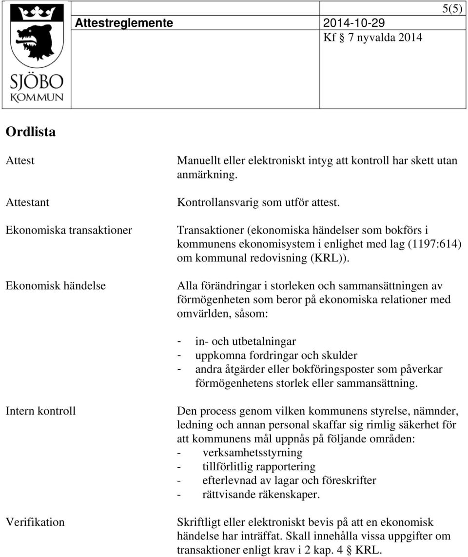 Alla förändringar i storleken och sammansättningen av förmögenheten som beror på ekonomiska relationer med omvärlden, såsom: - in- och utbetalningar - uppkomna fordringar och skulder - andra åtgärder