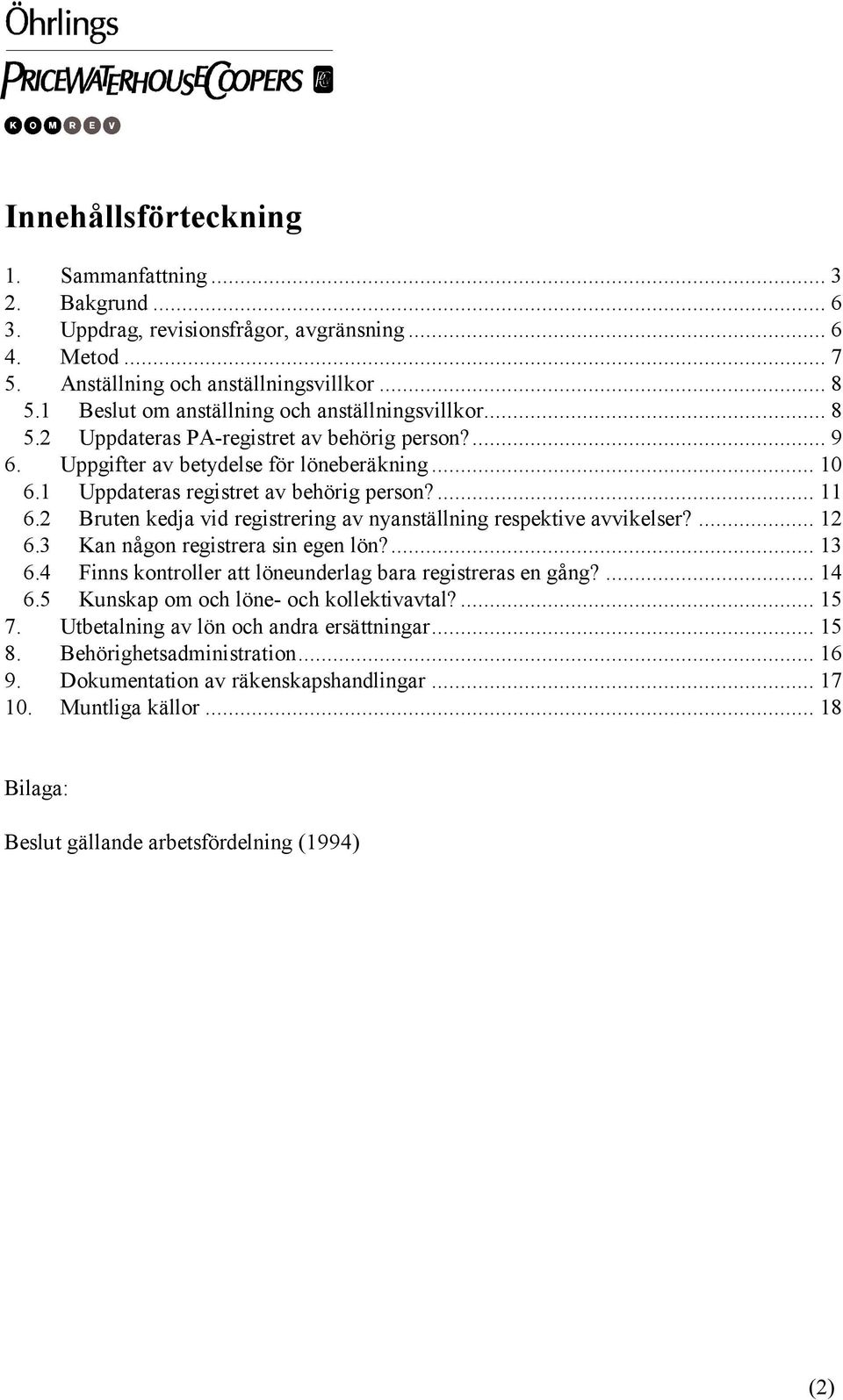 ... 11 6.2 Bruten kedja vid registrering av nyanställning respektive avvikelser?... 12 6.3 Kan någon registrera sin egen lön?... 13 6.4 Finns kontroller att löneunderlag bara registreras en gång?
