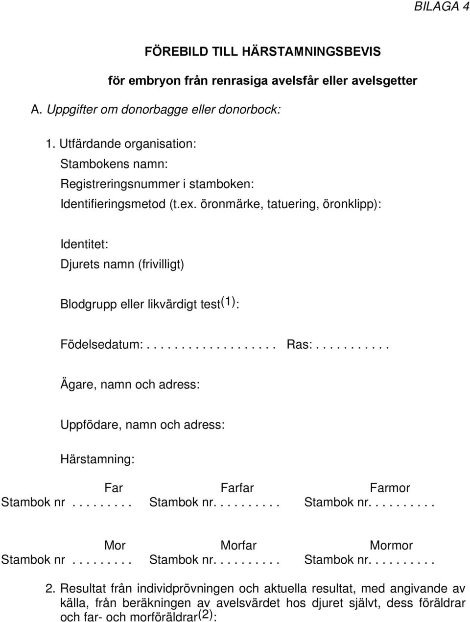 öronmärke, tatuering, öronklipp): Djurets namn (frivilligt) Blodgrupp eller likvärdigt test (1) : Födelsedatum:................... Ras:.