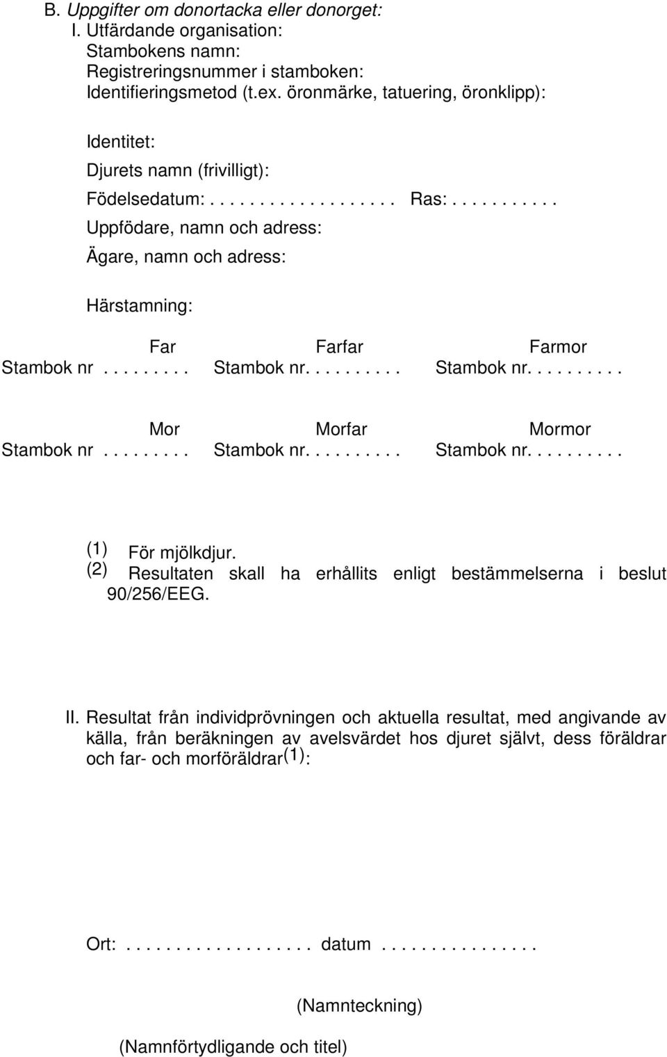 .......... Uppfödare, namn och adress: Ägare, namn och adress: Härstamning: Far Farfar Farmor Stambok nr......... Stambok nr.......... Stambok nr.......... Mor Morfar Mormor Stambok nr.