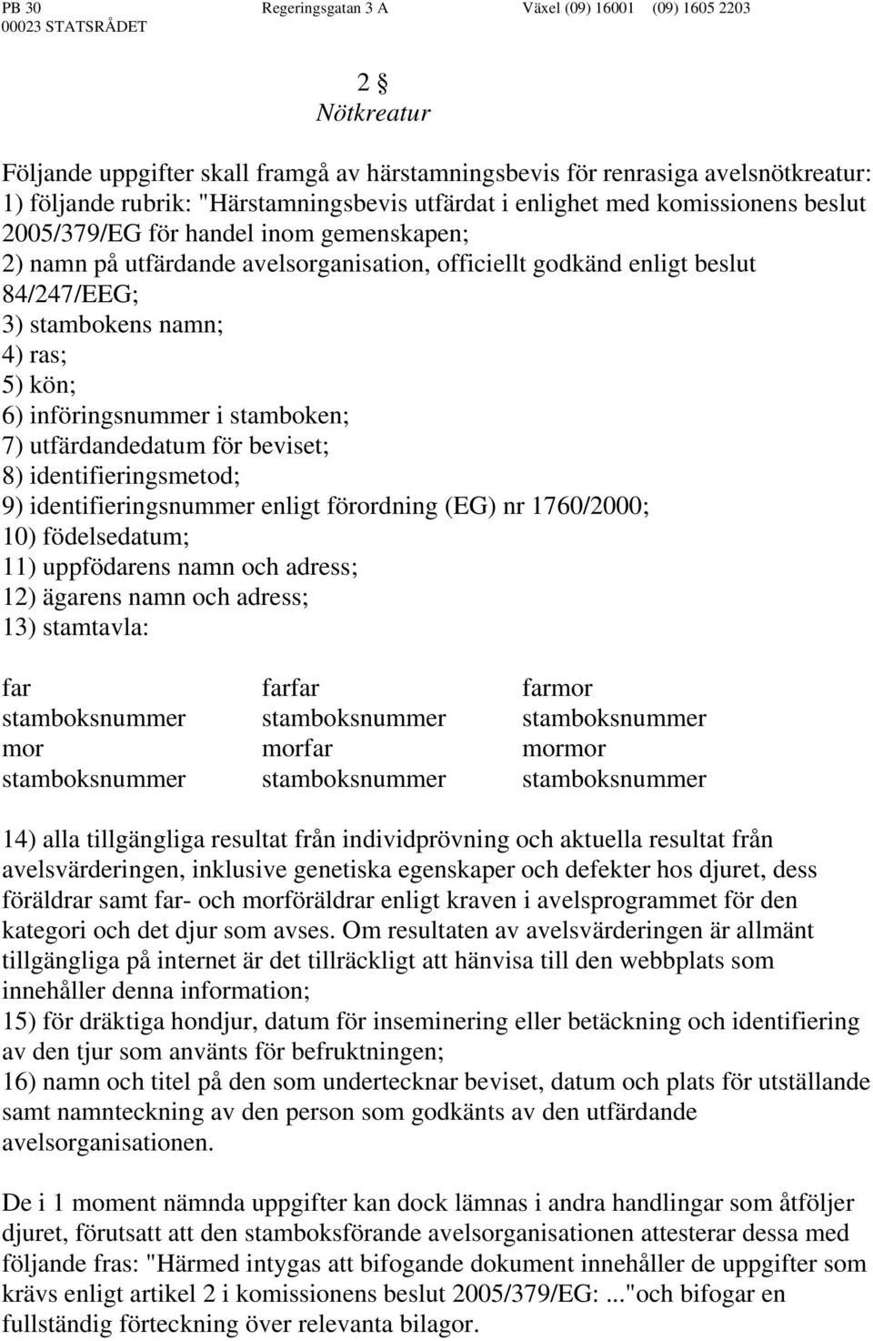 stambokens namn; 4) ras; 5) kön; 6) införingsnummer i stamboken; 7) utfärdandedatum för beviset; 8) identifieringsmetod; 9) identifieringsnummer enligt förordning (EG) nr 1760/2000; 10) födelsedatum;