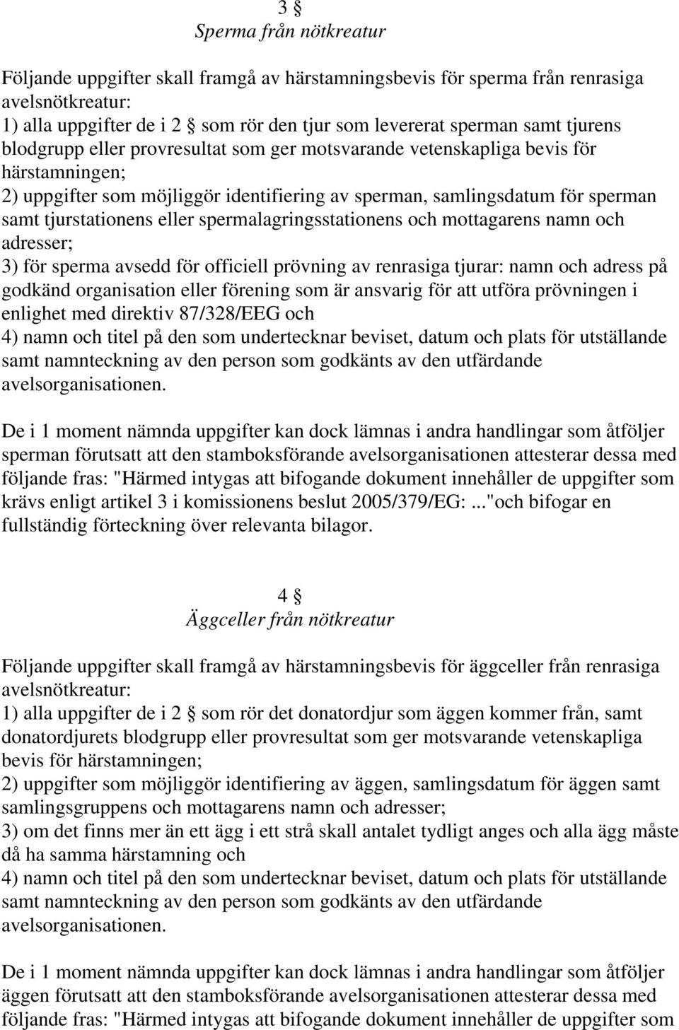 spermalagringsstationens och mottagarens namn och adresser; 3) för sperma avsedd för officiell prövning av renrasiga tjurar: namn och adress på godkänd organisation eller förening som är ansvarig för