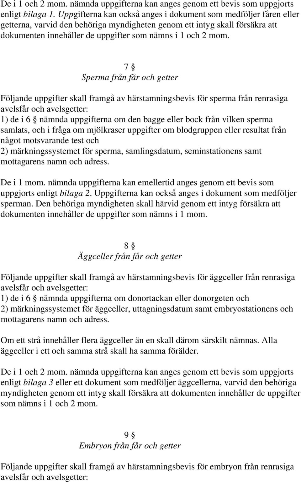 mom. 7 Sperma från får och getter Följande uppgifter skall framgå av härstamningsbevis för sperma från renrasiga avelsfår och avelsgetter: 1) de i 6 nämnda uppgifterna om den bagge eller bock från