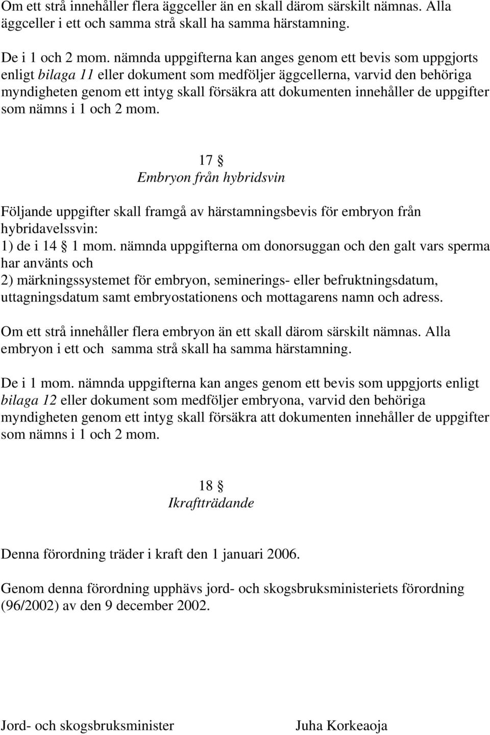 innehåller de uppgifter som nämns i 1 och 2 mom. 17 Embryon från hybridsvin Följande uppgifter skall framgå av härstamningsbevis för embryon från hybridavelssvin: 1) de i 14 1 mom.