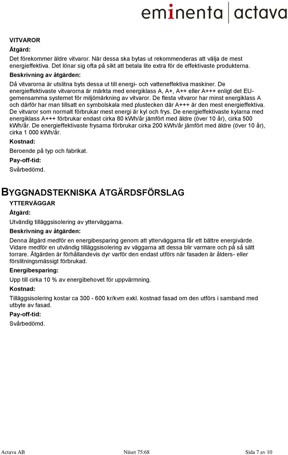 De energieffektivaste vitvarorna är märkta med energiklass A, A+, A++ eller A+++ enligt det EUgemensamma systemet för miljömärkning av vitvaror.