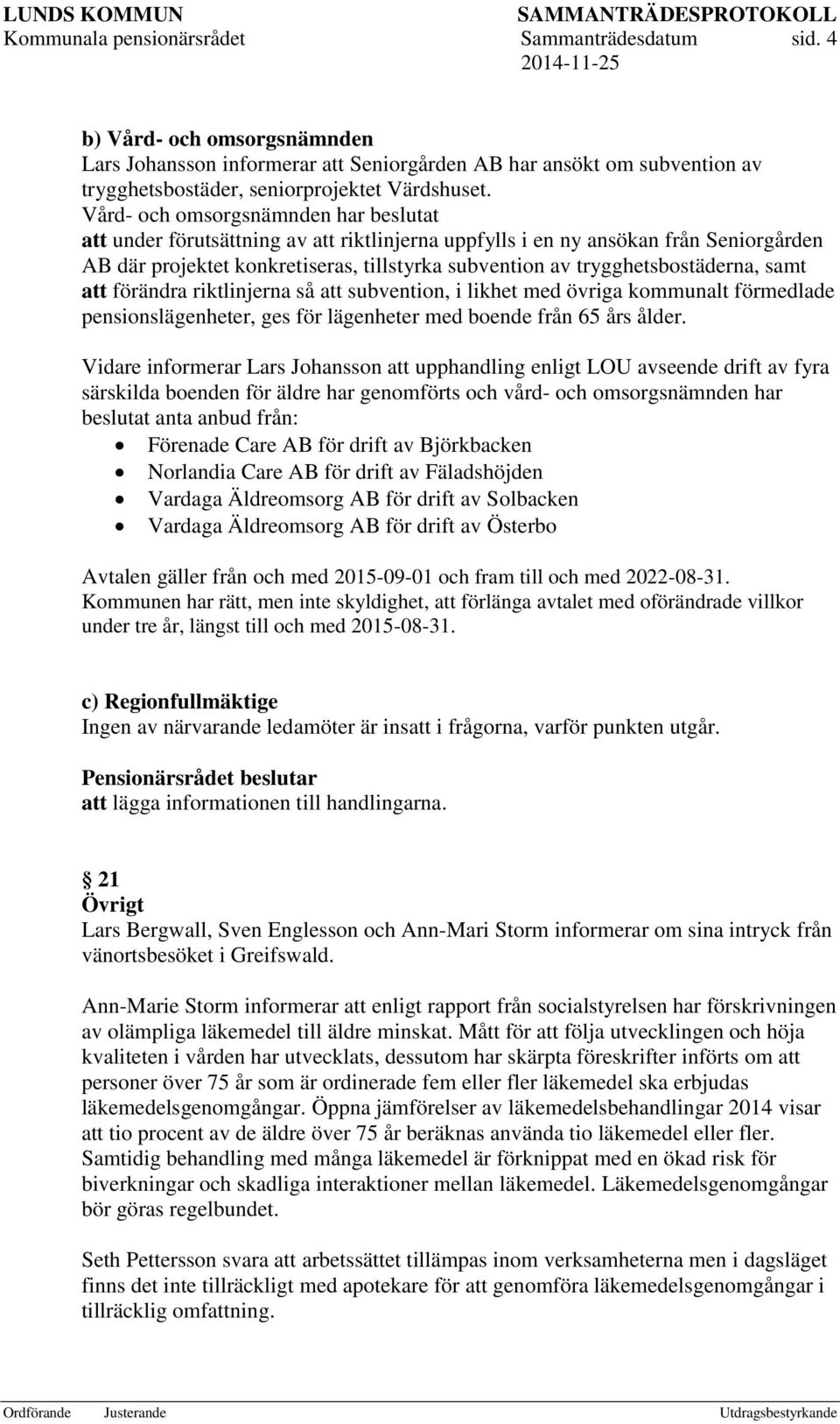 trygghetsbostäderna, samt att förändra riktlinjerna så att subvention, i likhet med övriga kommunalt förmedlade pensionslägenheter, ges för lägenheter med boende från 65 års ålder.