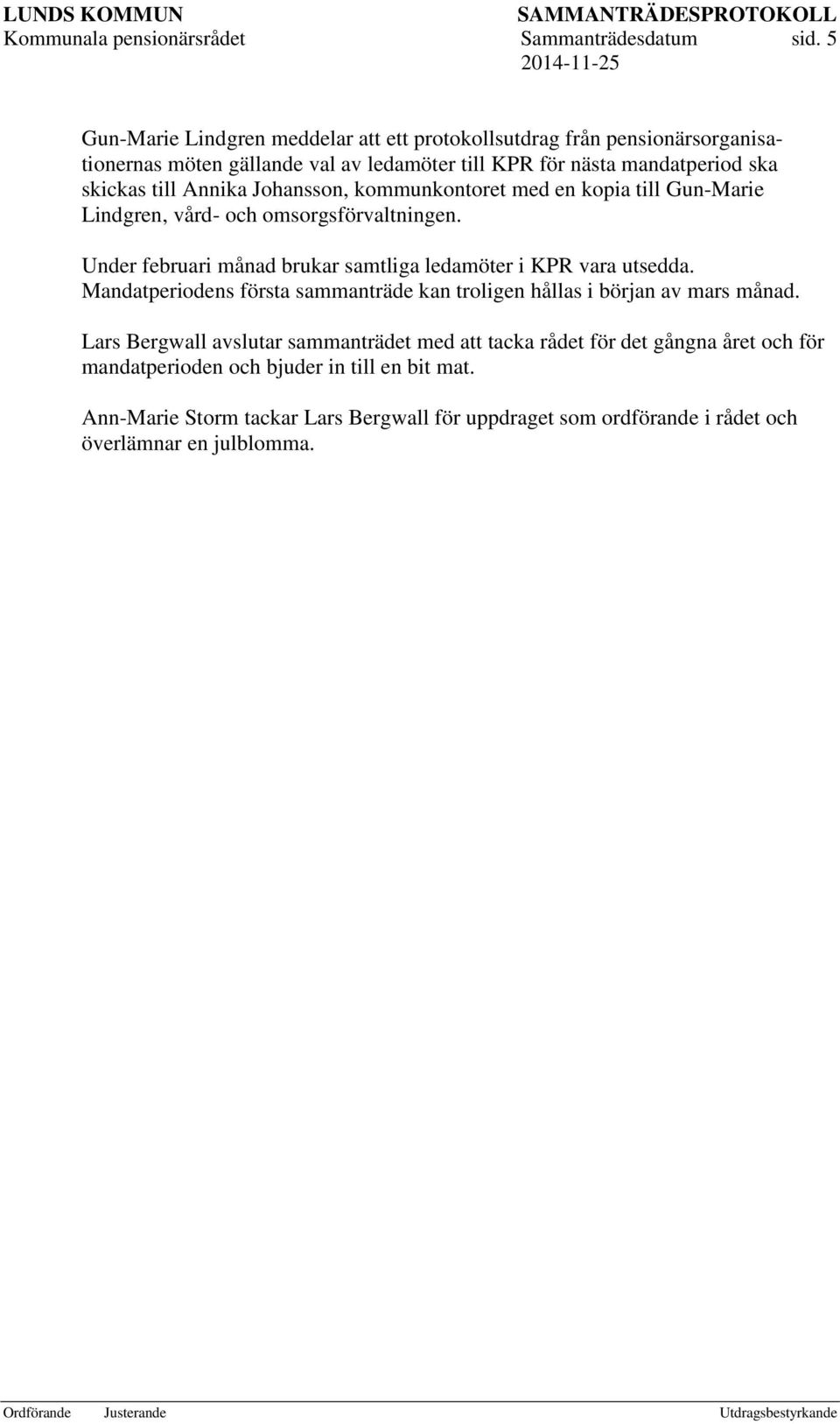 Annika Johansson, kommunkontoret med en kopia till Gun-Marie Lindgren, vård- och omsorgsförvaltningen. Under februari månad brukar samtliga ledamöter i KPR vara utsedda.