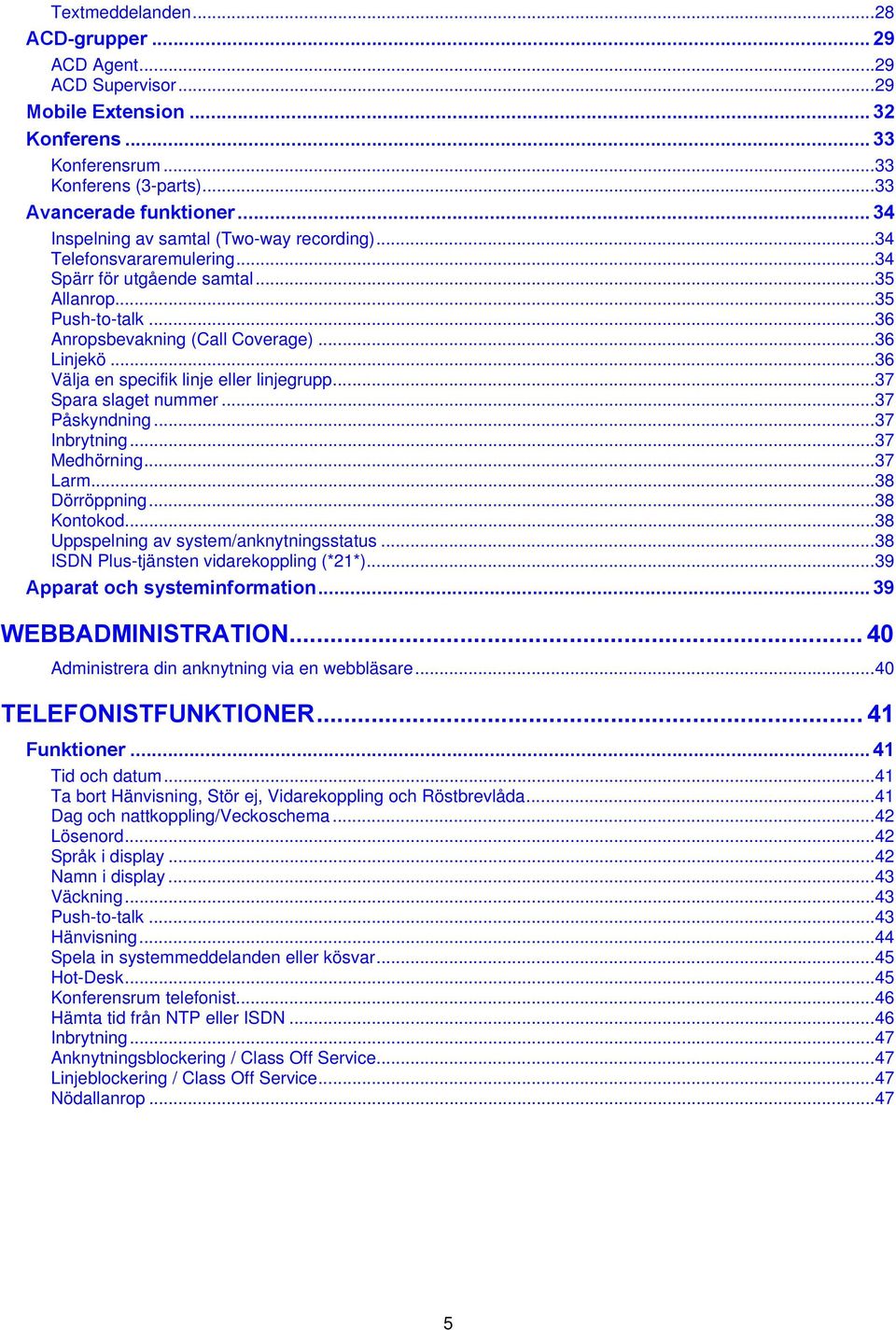 ..36 Välja en specifik linje eller linjegrupp...37 Spara slaget nummer...37 Påskyndning...37 Inbrytning...37 Medhörning...37 Larm...38 Dörröppning...38 Kontokod.