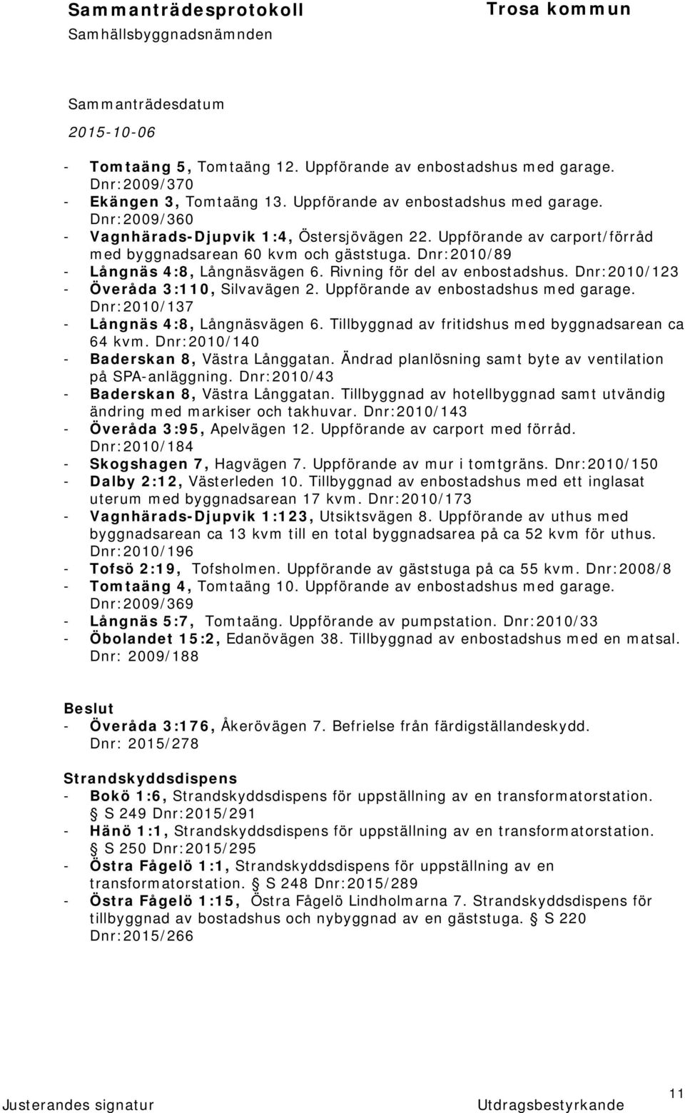 Uppförande av enbostadshus med garage. Dnr:2010/137 - Långnäs 4:8, Långnäsvägen 6. Tillbyggnad av fritidshus med byggnadsarean ca 64 kvm. Dnr:2010/140 - Baderskan 8, Västra Långgatan.