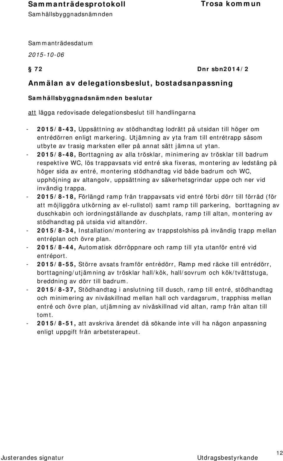 - 2015/8-48, Borttagning av alla trösklar, minimering av trösklar till badrum respektive WC, lös trappavsats vid entré ska fixeras, montering av ledstång på höger sida av entré, montering stödhandtag