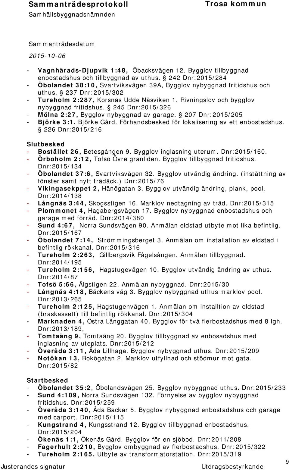 207 Dnr:2015/205 - Björke 3:1, Björke Gård. Förhandsbesked för lokalisering av ett enbostadshus. 226 Dnr:2015/216 Slutbesked - Bostället 26, Betesgången 9. Bygglov inglasning uterum. Dnr:2015/160.