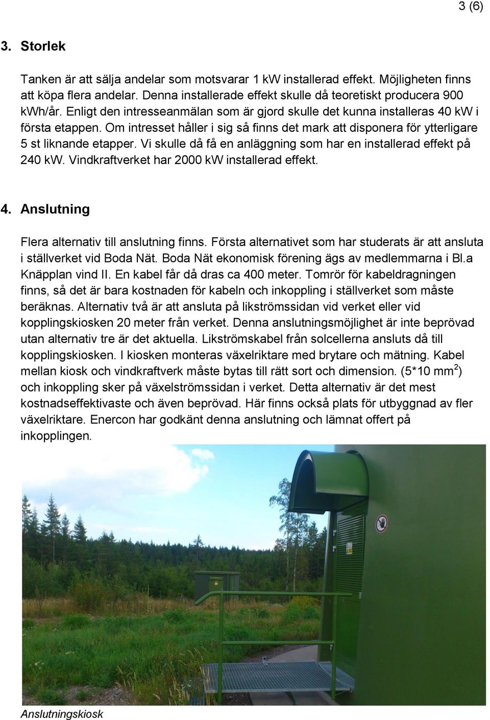 Vi skulle då få en anläggning som har en installerad effekt på 240 kw. Vindkraftverket har 2000 kw installerad effekt. 4. Anslutning Flera alternativ till anslutning finns.