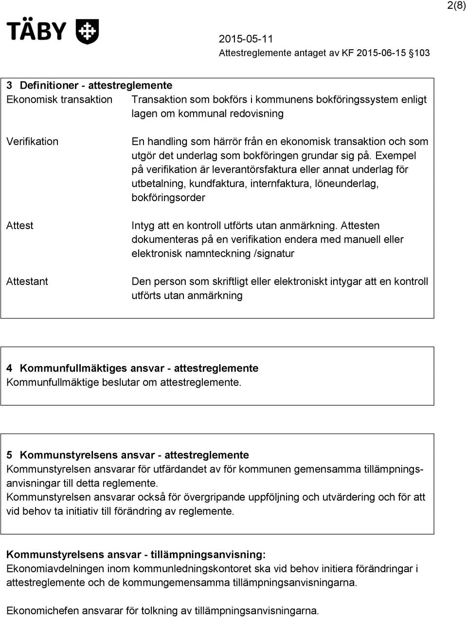 Exempel på verifikation är leverantörsfaktura eller annat underlag för utbetalning, kundfaktura, internfaktura, löneunderlag, bokföringsorder Intyg att en kontroll utförts utan anmärkning.