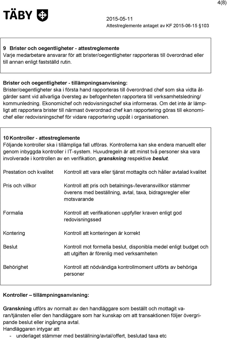 rapportera till verksamhetsledning/ kommunledning. Ekonomichef och redovisningschef ska informeras.