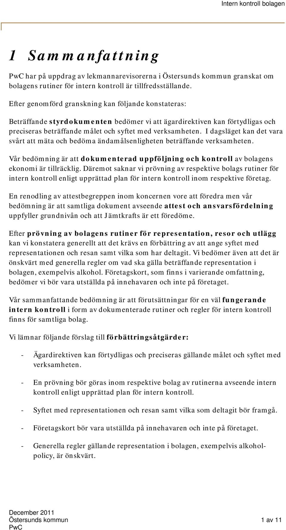 I dagsläget kan det vara svårt att mäta och bedöma ändamålsenligheten beträffande verksamheten. Vår bedömning är att dokumenterad uppföljning och kontroll av bolagens ekonomi är tillräcklig.