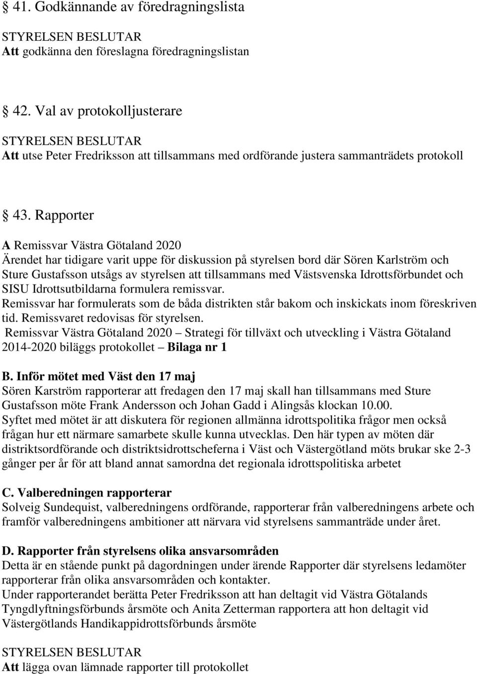 Rapporter A Remissvar Västra Götaland 2020 Ärendet har tidigare varit uppe för diskussion på styrelsen bord där Sören Karlström och Sture Gustafsson utsågs av styrelsen att tillsammans med